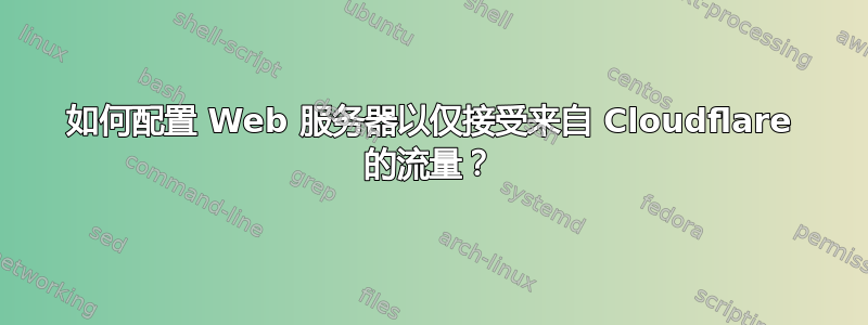 如何配置 Web 服务器以仅接受来自 Cloudflare 的流量？