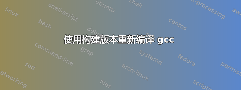 使用构建版本重新编译 gcc