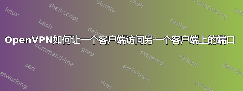 OpenVPN如何让一个客户端访问另一个客户端上的端口