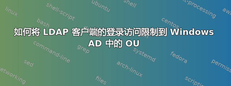 如何将 LDAP 客户端的登录访问限制到 Windows AD 中的 OU