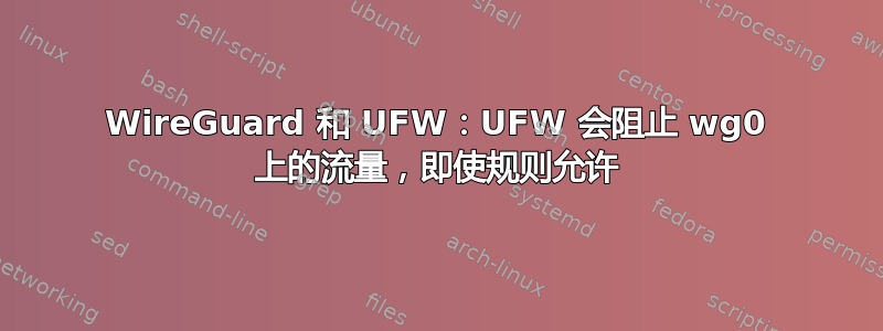 WireGuard 和 UFW：UFW 会阻止 wg0 上的流量，即使规则允许