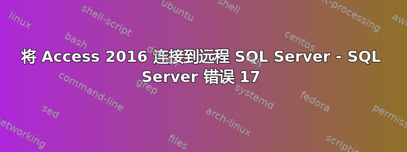 将 Access 2016 连接到远程 SQL Server - SQL Server 错误 17