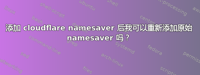 添加 cloudflare namesaver 后我可以重新添加原始 namesaver 吗？