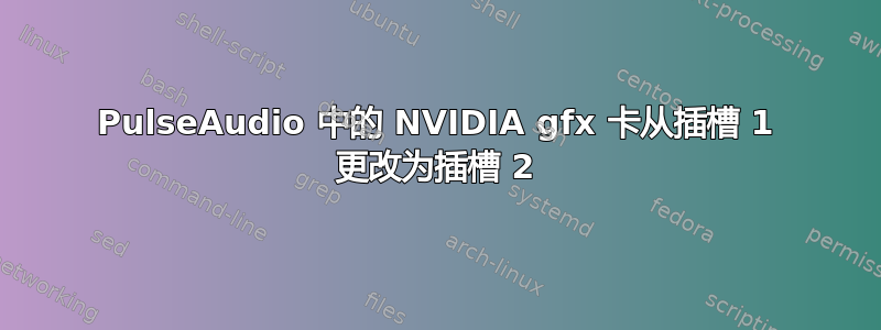 PulseAudio 中的 NVIDIA gfx 卡从插槽 1 更改为插槽 2