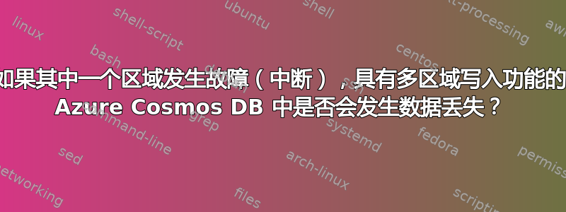 如果其中一个区域发生故障（中断），具有多区域写入功能的 Azure Cosmos DB 中是否会发生数据丢失？