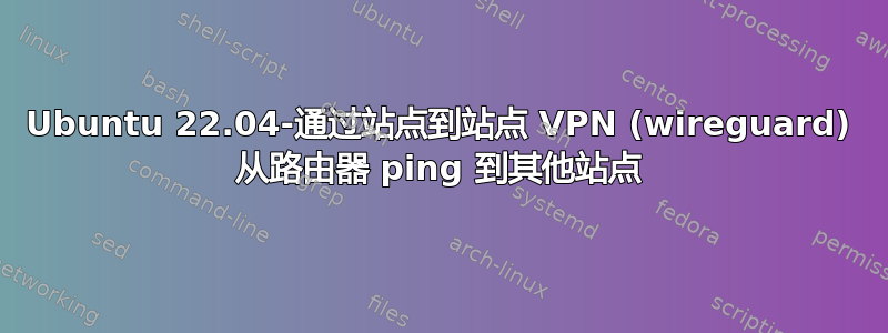 Ubuntu 22.04-通过站点到站点 VPN (wireguard) 从路由器 ping 到其他站点