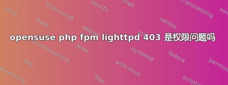 opensuse php fpm lighttpd 403 是权限问题吗