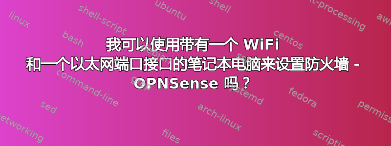 我可以使用带有一个 WiFi 和一个以太网端口接口的笔记本电脑来设置防火墙 - OPNSense 吗？