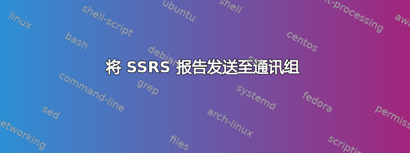 将 SSRS 报告发送至通讯组