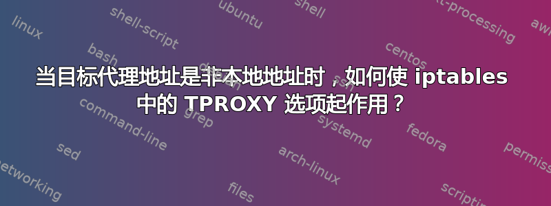 当目标代理地址是非本地地址时，如何使 iptables 中的 TPROXY 选项起作用？