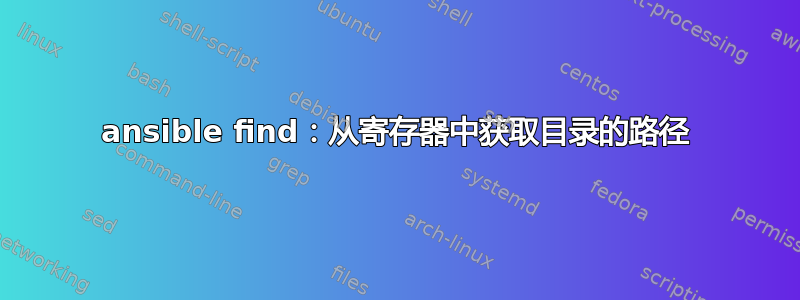 ansible find：从寄存器中获取目录的路径