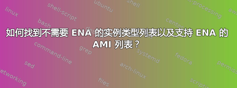 如何找到不需要 ENA 的实例类型列表以及支持 ENA 的 AMI 列表？