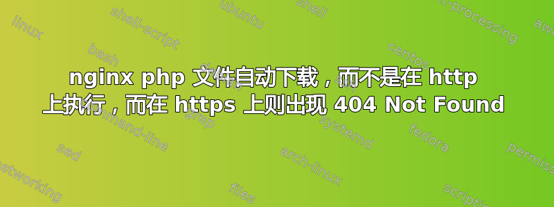 nginx php 文件自动下载，而不是在 http 上执行，而在 https 上则出现 404 Not Found