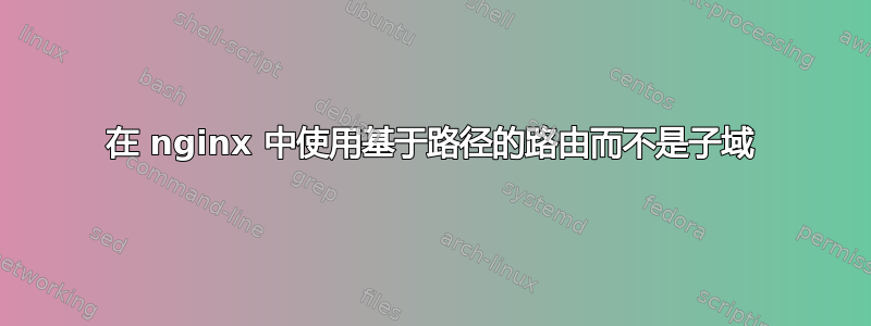 在 nginx 中使用基于路径的路由而不是子域