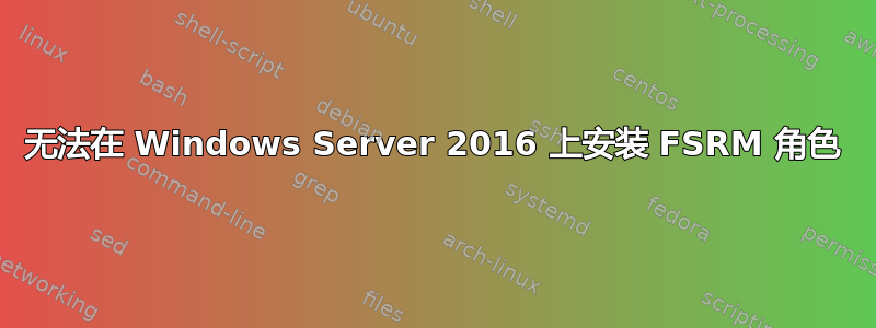 无法在 Windows Server 2016 上安装 FSRM 角色