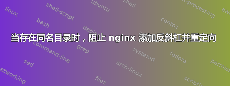 当存在同名目录时，阻止 nginx 添加反斜杠并重定向