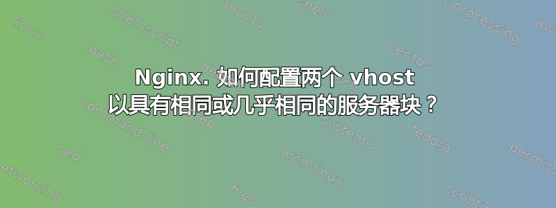 Nginx. 如何配置两个 vhost 以具有相同或几乎相同的服务器块？