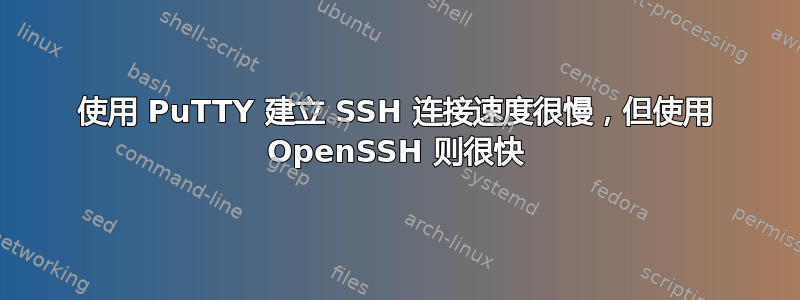 使用 PuTTY 建立 SSH 连接速度很慢，但使用 OpenSSH 则很快