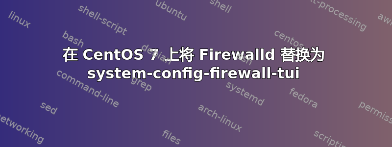 在 CentOS 7 上将 Firewalld 替换为 system-config-firewall-tui