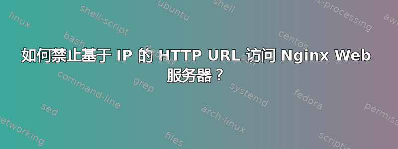 如何禁止基于 IP 的 HTTP URL 访问 Nginx Web 服务器？