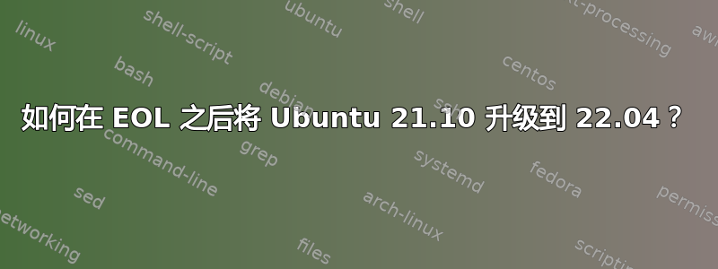 如何在 EOL 之后将 Ubuntu 21.10 升级到 22.04？