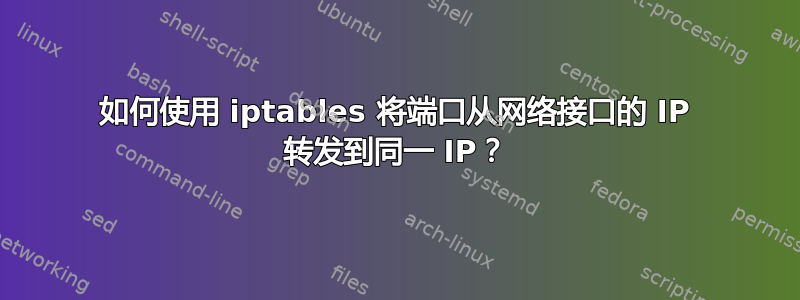 如何使用 iptables 将端口从网络接口的 IP 转发到同一 IP？