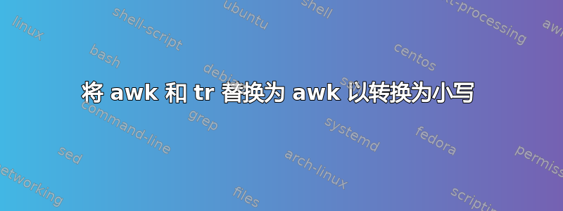 将 awk 和 tr 替换为 awk 以转换为小写