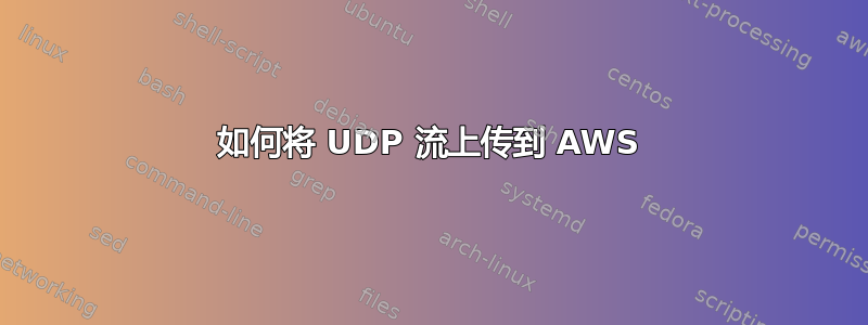 如何将 UDP 流上传到 AWS