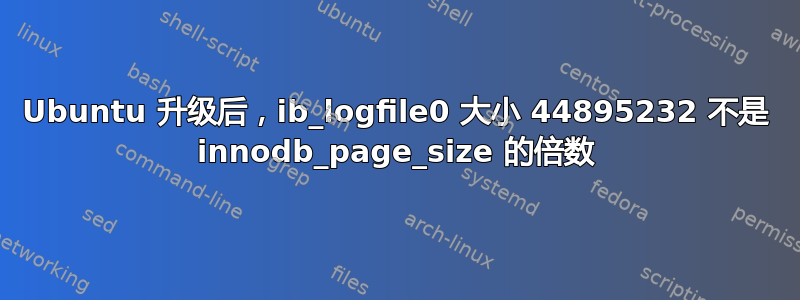 Ubuntu 升级后，ib_logfile0 大小 44895232 不是 innodb_page_size 的倍数