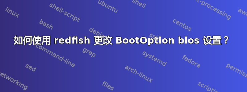 如何使用 redfish 更改 BootOption bios 设置？