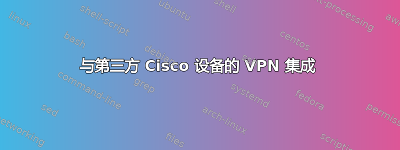 与第三方 Cisco 设备的 VPN 集成