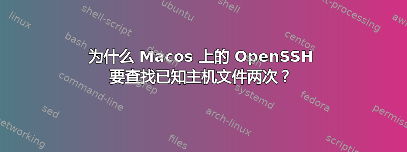 为什么 Macos 上的 OpenSSH 要查找已知主机文件两次？