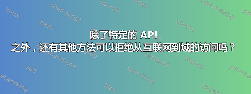 除了特定的 API 之外，还有其他方法可以拒绝从互联网到域的访问吗？