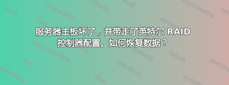 服务器主板坏了，并带走了英特尔 RAID 控制器配置。如何恢复数据？