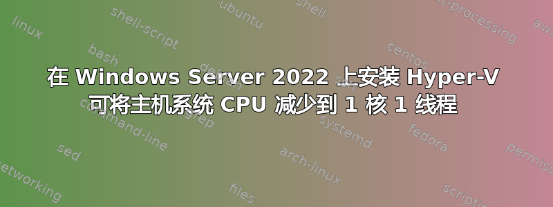 在 Windows Server 2022 上安装 Hyper-V 可将主机系统 CPU 减少到 1 核 1 线程