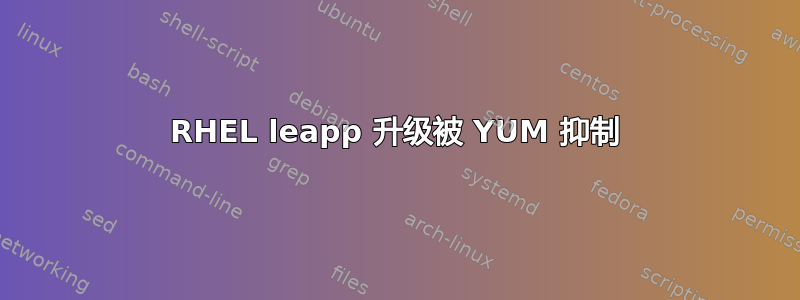 RHEL leapp 升级被 YUM 抑制