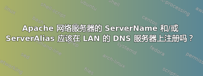 Apache 网络服务器的 ServerName 和/或 ServerAlias 应该在 LAN 的 DNS 服务器上注册吗？