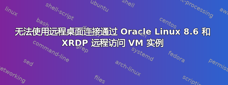 无法使用远程桌面连接通过 Oracle Linux 8.6 和 XRDP 远程访问 VM 实例