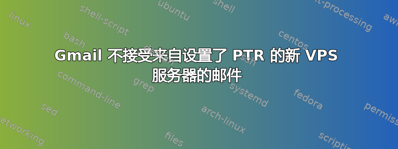 Gmail 不接受来自设置了 PTR 的新 VPS 服务器的邮件