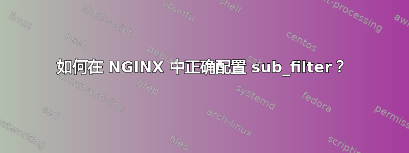 如何在 NGINX 中正确配置 sub_filter？