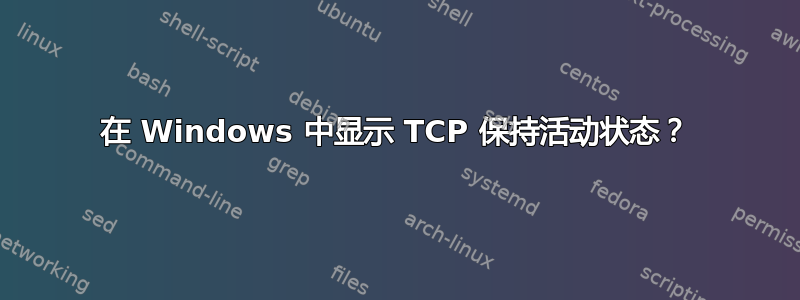 在 Windows 中显示 TCP 保持活动状态？