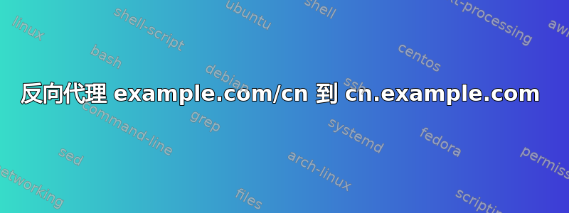 反向代理 example.com/cn 到 cn.example.com