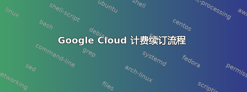 Google Cloud 计费续订流程