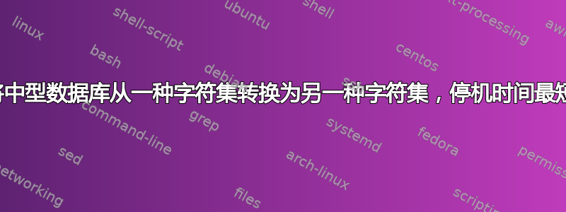 将中型数据库从一种字符集转换为另一种字符集，停机时间最短