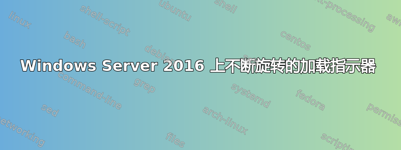 Windows Server 2016 上不断旋转的加载指示器