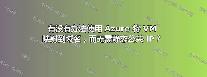 有没有办法使用 Azure 将 VM 映射到域名，而无需静态公共 IP？