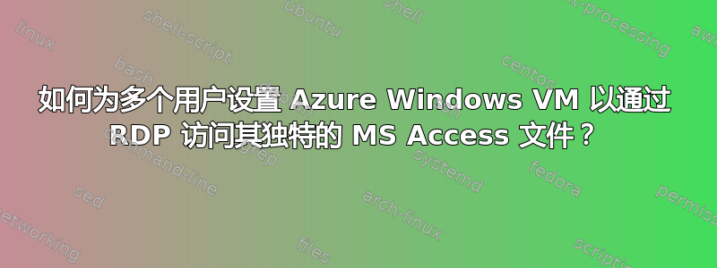 如何为多个用户设置 Azure Windows VM 以通过 RDP 访问其独特的 MS Access 文件？