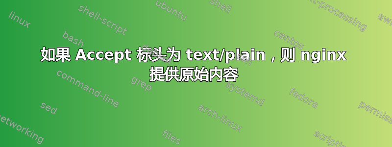 如果 Accept 标头为 text/plain，则 nginx 提供原始内容