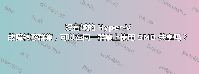 没有域的 Hyper-V 故障转移群集，可以在同一群集上使用 SMB 共享吗？