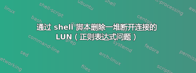 通过 shell 脚本删除一堆断开连接的 LUN（正则表达式问题）